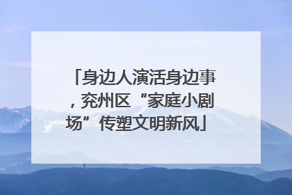 身边人演活身边事，兖州区“家庭小剧场”传塑文明新风